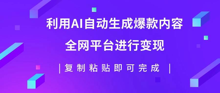 利用AI批量生产出爆款内容，全平台进行变现，复制粘贴日入500+-网创社区