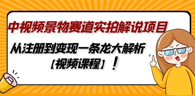 中视频景物赛道实拍解说项目，从注册到变现一条龙大解析【视频课程】-网创社区