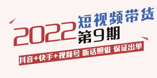 短视频带货第9期：抖音+快手+视频号 听话照做 保证出单（价值3299元)-网创社区