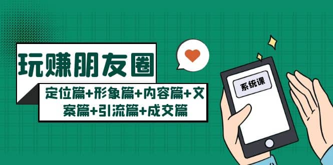 玩赚朋友圈系统课：定位篇+形象篇+内容篇+文案篇+引流篇+成交篇-网创社区