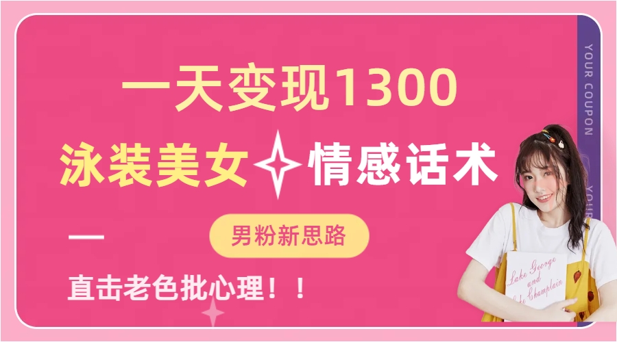 泳装美女+情感话术，提供素材，无脑矩阵操作，一天变现1300-网创社区