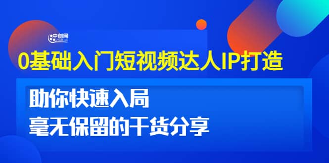 0基础入门短视频达人IP打造：助你快速入局 毫无保留的干货分享(10节视频课)-网创社区
