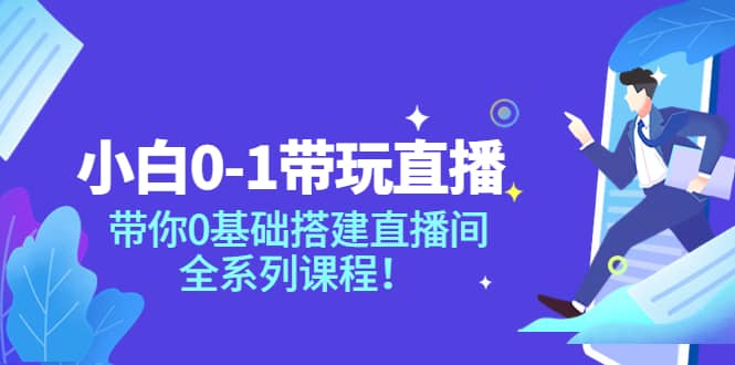 小白0-1带玩玩直播：带你0基础搭建直播间，全系列课程-网创社区