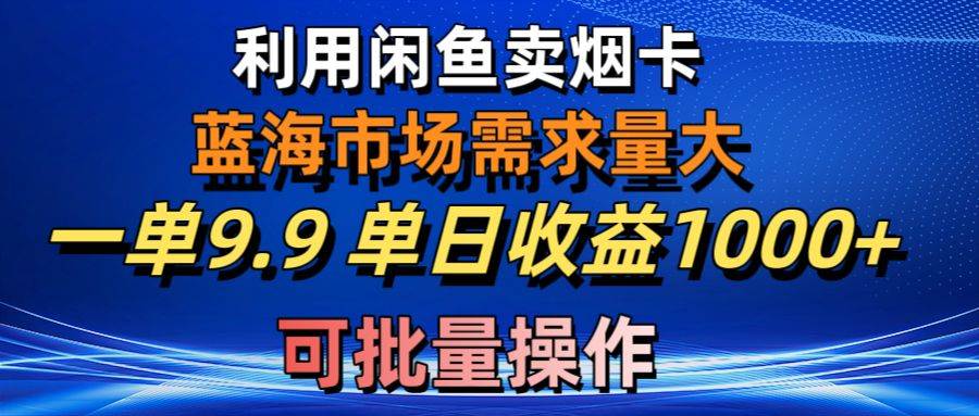 利用咸鱼卖烟卡，蓝海市场需求量大，一单9.9单日收益1000+，可批量操作-网创社区