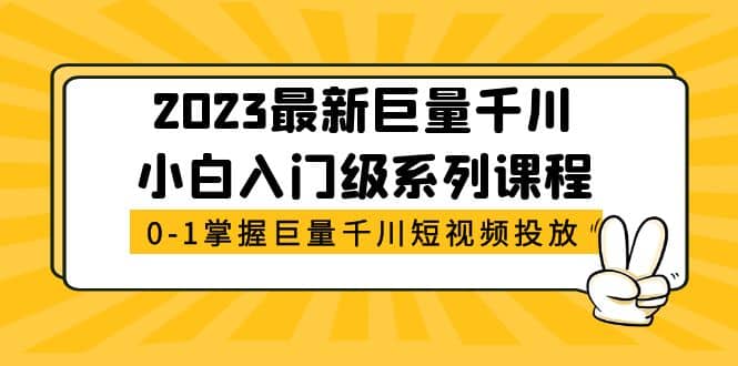 2023最新巨量千川小白入门级系列课程，从0-1掌握巨量千川短视频投放-网创社区