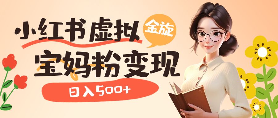 小红书虚拟资源变现升级玩法，宝妈粉多种变现方式，日入500+-网创社区