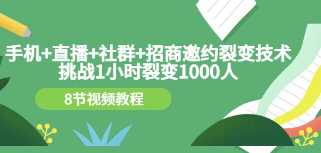 手机+直播+社群+招商邀约裂变技术：挑战1小时裂变1000人（8节视频教程）-网创社区