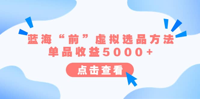 某公众号付费文章《蓝海“前”虚拟选品方法：单品收益5000+》-网创社区