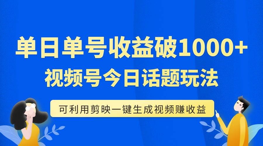 单号单日收益1000+，视频号今日话题玩法，可利用剪映一键生成视频-网创社区