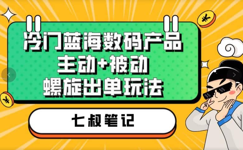 七叔冷门蓝海数码产品，主动+被动螺旋出单玩法，每天百分百出单-网创社区