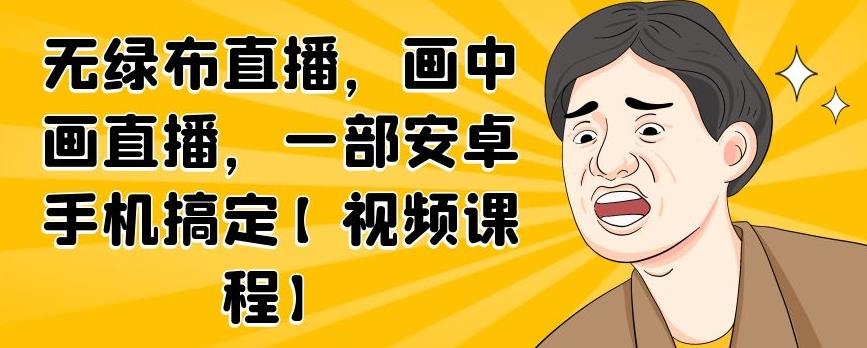 无绿布直播，画中画直播，一部安卓手机搞定【视频课程】-网创社区