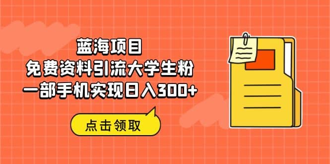 蓝海项目，免费资料引流大学生粉一部手机实现日入300+-网创社区