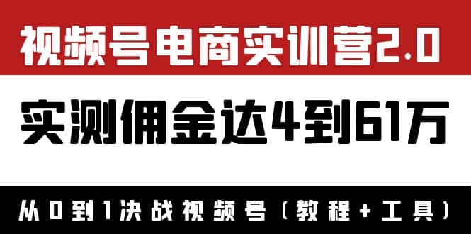 外面收费1900×视频号电商实训营2.0：实测佣金达4到61万（教程+工具）-网创社区