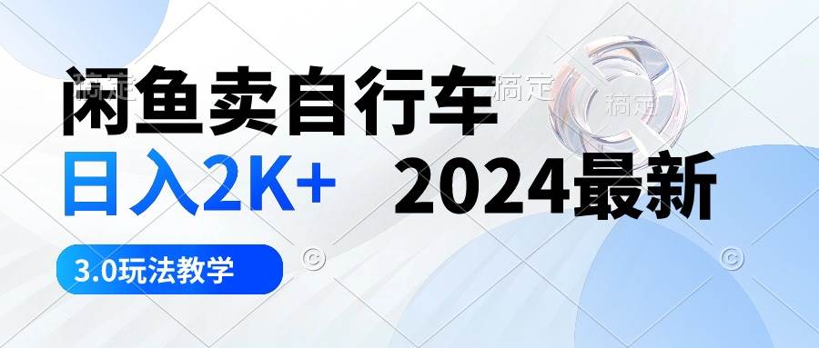 闲鱼卖自行车 日入2K+ 2024最新 3.0玩法教学-网创社区