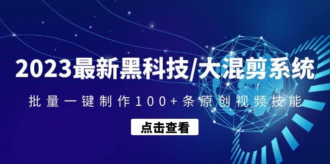 2023最新黑科技/大混剪系统：批量一键制作100+条原创视频技能-网创社区