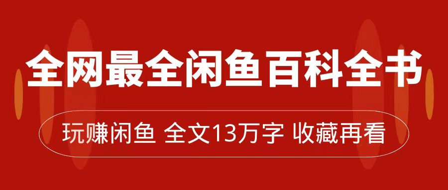 全网最全闲鱼百科全书，全文13万字左右，带你玩赚闲鱼卖货，从0到月入过万-网创社区