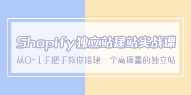 Shopify独立站/建站实战课，从0-1手把手教你搭建一个高质量的独立站-网创社区