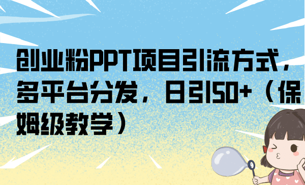 创业粉PPT项目引流方式，多平台分发，日引50+（保姆级教学）-网创社区