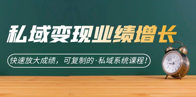 私域·变现业绩增长：快速放大成绩，可复制的·私域系统课程-网创社区