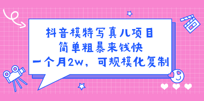 抖音模特写真儿项目，简单粗暴来钱快，一个月2w，可规模化复制（附全套资料）-网创社区
