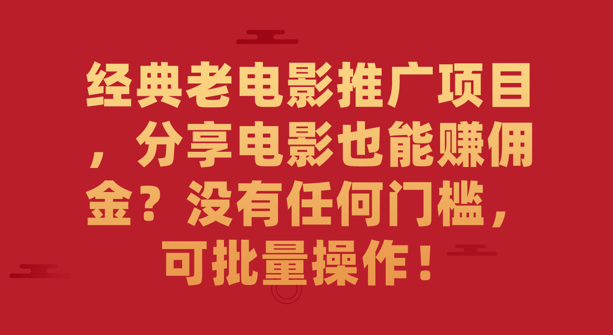 经典老电影推广项目，分享电影也能赚佣金？没有任何门槛，可批量操作！-网创社区