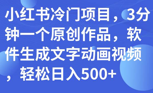 小红书冷门项目，3分钟一个原创作品，软件生成文字动画视频，轻松日入500+-网创社区