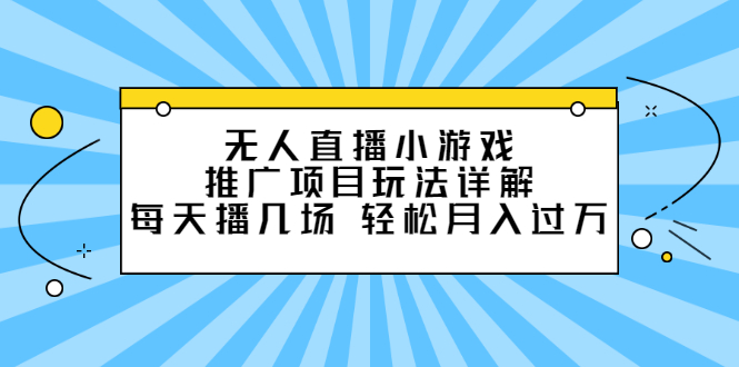无人直播小游戏推广项目玩法详解【视频课程】-网创社区
