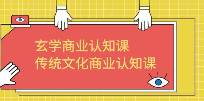 玄学 商业认知课，传统文化商业认知课（43节课）-网创社区