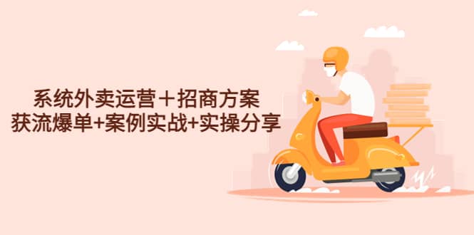 系统外卖运营＋招商方案，获流爆单+案例实战+实操分享-网创社区