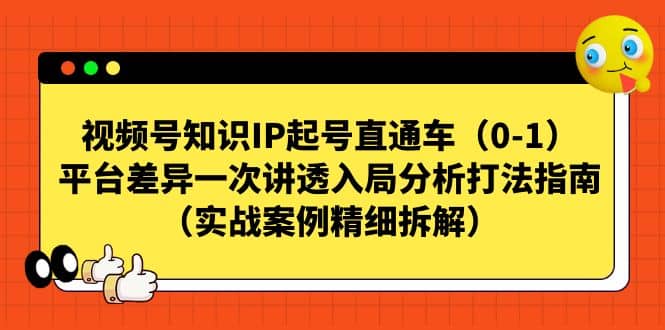 视频号知识IP起号直通车（0-1），平台差异一次讲透入局分析打法指南（实战案例精细拆解）-网创社区