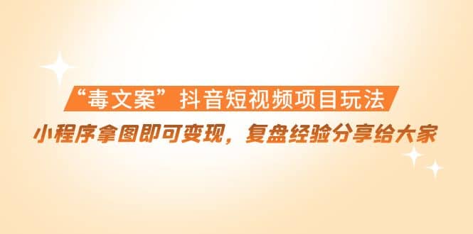 “毒文案”抖音短视频项目玩法，小程序拿图即可变现，复盘经验分享给大家-网创社区