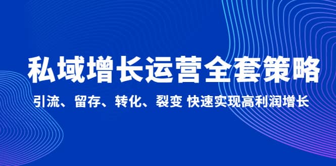 私域增长运营全套策略：引流、留存、转化、裂变 快速实现高利润增长-网创社区