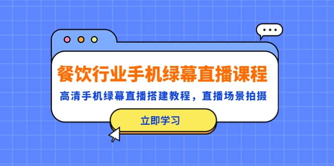 餐饮行业手机绿幕直播课程，高清手机·绿幕直播搭建教程，直播场景拍摄-网创社区