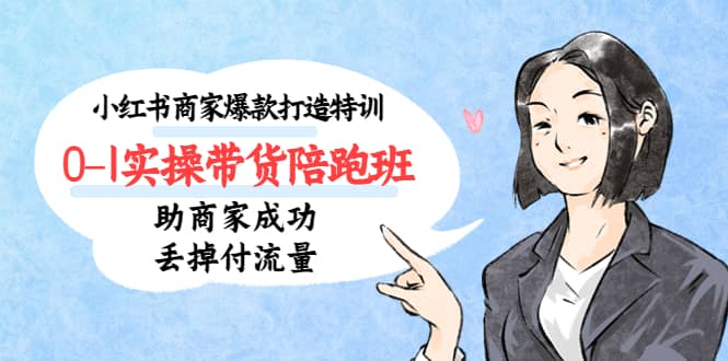 小红书商家爆款打造特训（14期）0-1实操带货陪跑班，助商家成功丢掉付流量-网创社区