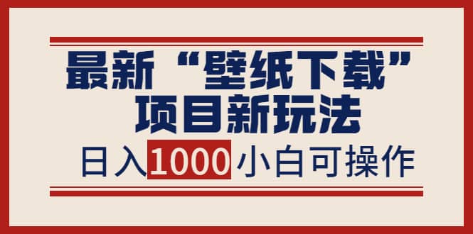 最新“壁纸下载”项目新玩法，小白零基础照抄也能日入1000+-网创社区
