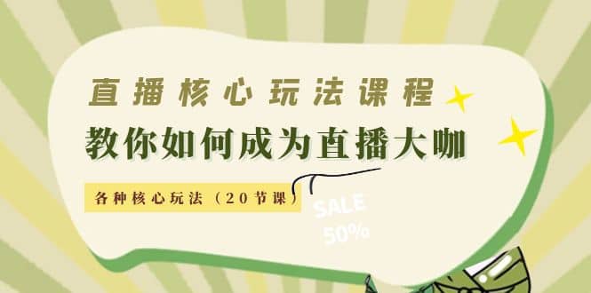 直播核心玩法：教你如何成为直播大咖，各种核心玩法（20节课）-网创社区