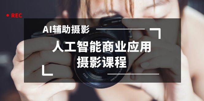 2024年AI辅助摄影人工智能商业应用摄影课程（37节课）-网创社区