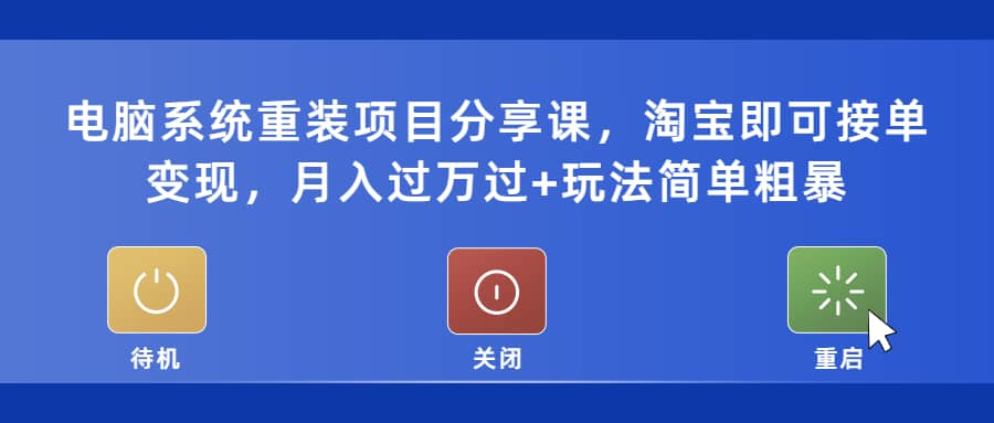 电脑系统重装项目分享课，淘宝即可接单变现-网创社区