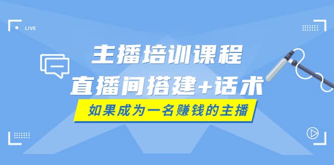 主播培训课程：直播间搭建+话术，如何快速成为一名赚钱的主播-网创社区