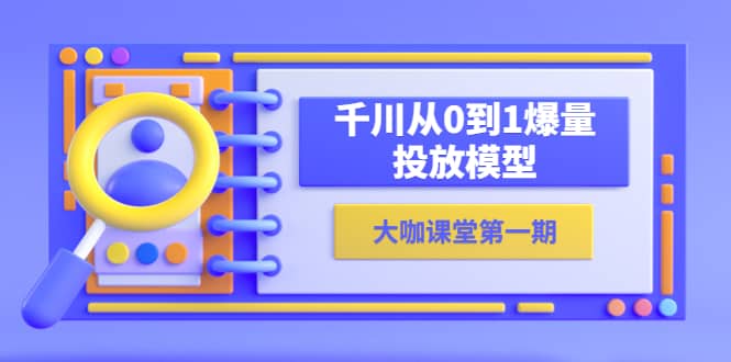 蝉妈妈-大咖课堂第一期，千川从0到1爆量投放模型（23节视频课）-网创社区