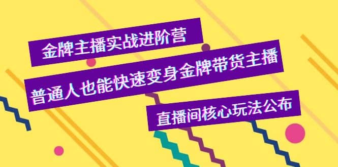 金牌主播实战进阶营，普通人也能快速变身金牌带货主播，直播间核心玩法公布-网创社区