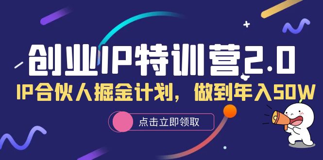 创业IP特训营2.0，IP合伙人掘金计划，做到年入50W-网创社区