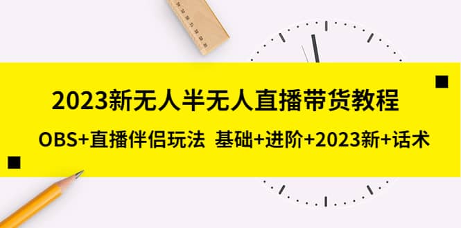 2023新无人半无人直播带货教程，OBS+直播伴侣玩法 基础+进阶+2023新+话术-网创社区