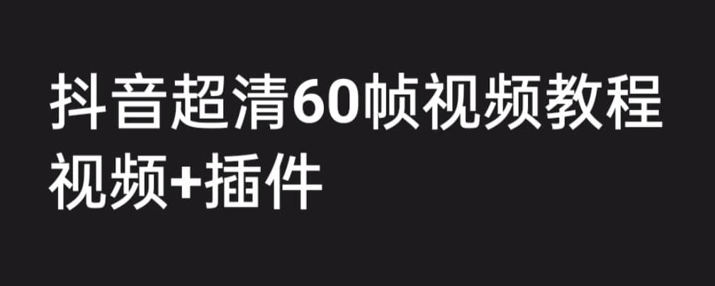 外面收费2300的抖音高清60帧视频教程，学会如何制作视频（教程+插件）-网创社区