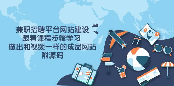 兼职招聘平台网站建设，跟着课程步骤学习 做出一样的成品网站（附源码）-网创社区