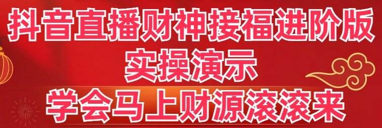 抖音直播财神接福进阶版 实操演示 学会马上财源滚滚来-网创社区