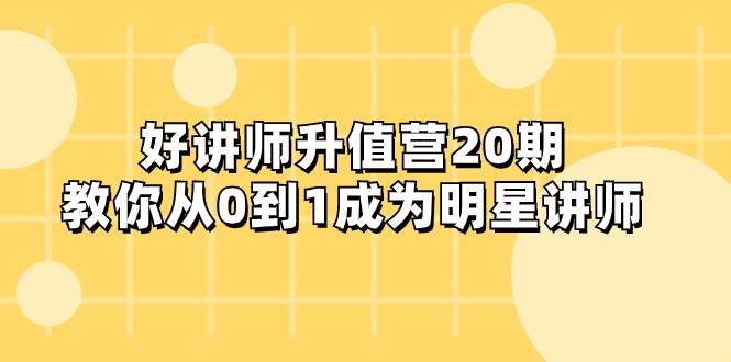 好讲师-升值营-第20期，教你从0到1成为明星讲师-网创社区