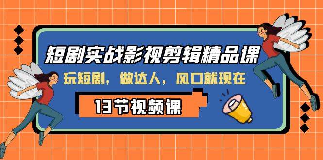 短剧实战影视剪辑精品课，玩短剧，做达人，风口就现在-网创社区