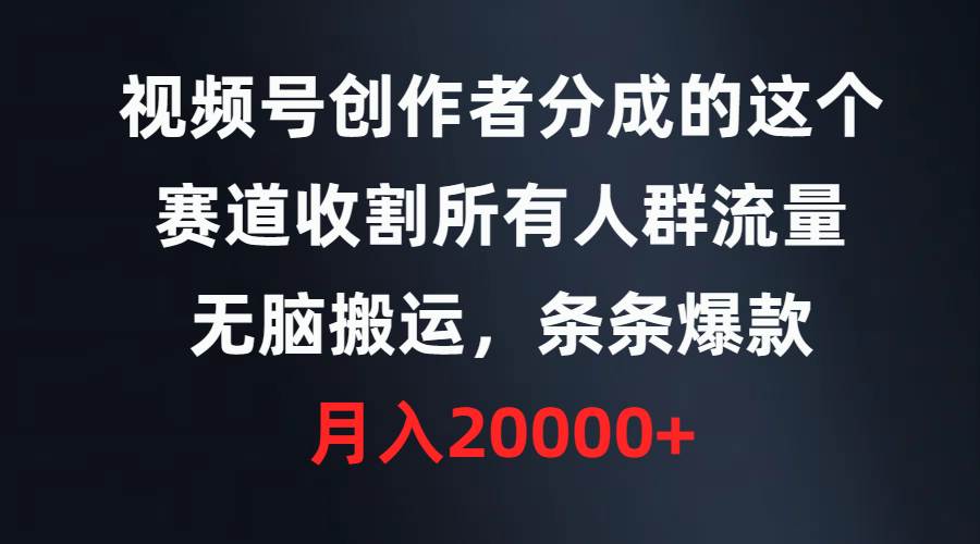 视频号创作者分成的这个赛道，收割所有人群流量，无脑搬运，条条爆款，…-网创社区