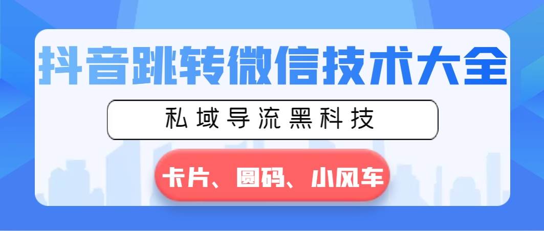 抖音跳转微信技术大全，私域导流黑科技—卡片圆码小风车-网创社区